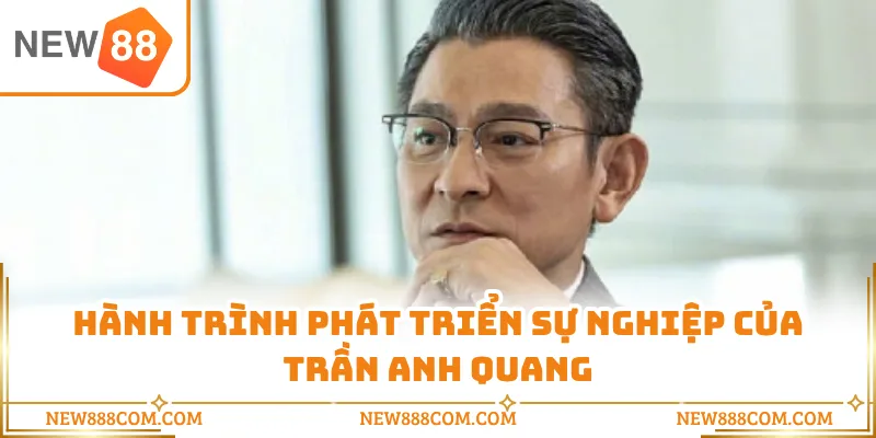 Hành trình phát triển sự nghiệp của Trần Anh Quang Hành trình phát triển sự nghiệp của Trần Anh Quang