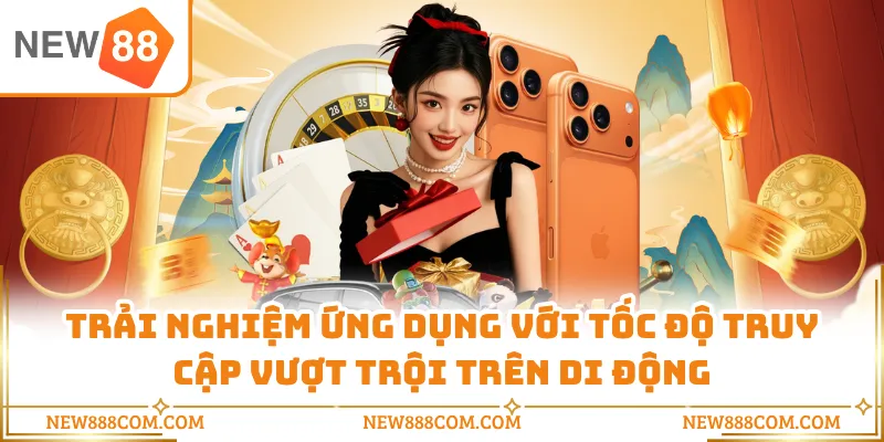 Trải nghiệm ứng dụng với tốc độ truy cập vượt trội trên di động Trải nghiệm ứng dụng với tốc độ truy cập vượt trội trên di động